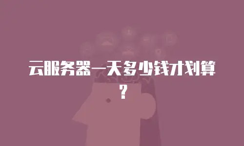 云服务器一天多少钱才划算？