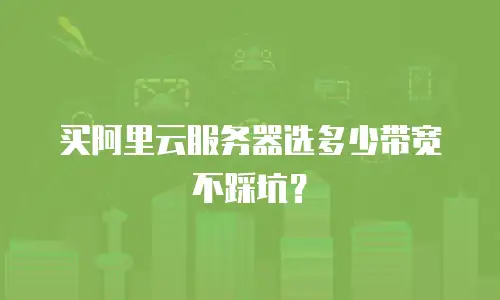 买阿里云服务器选多少带宽不踩坑？