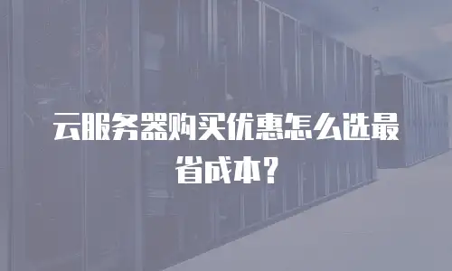 云服务器购买优惠怎么选最省成本？
