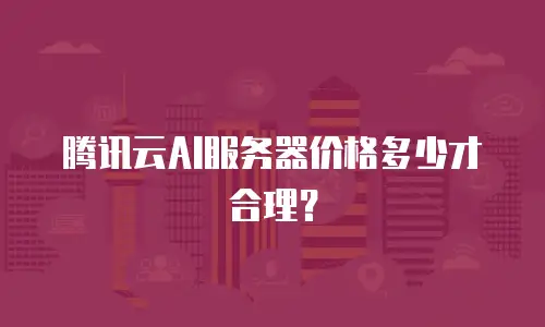腾讯云AI服务器价格多少才合理？