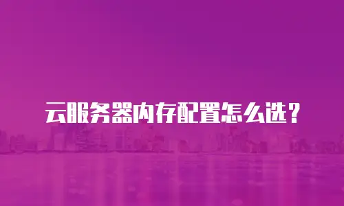 云服务器内存配置怎么选？