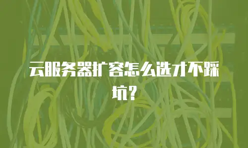 云服务器扩容怎么选才不踩坑？