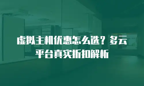 虚拟主机优惠怎么选？多云平台真实折扣解析