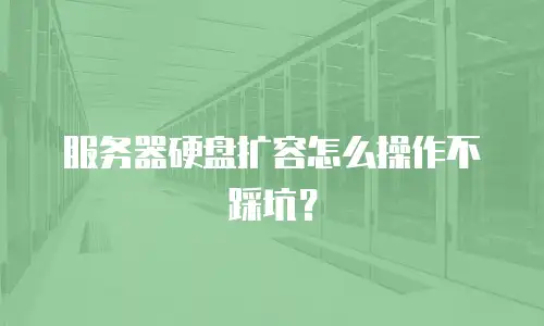 服务器硬盘扩容怎么操作不踩坑？