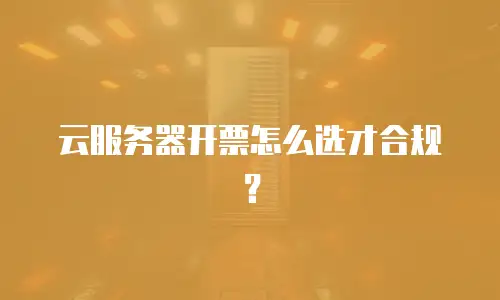 云服务器开票怎么选才合规？