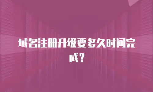 域名注册升级要多久时间完成？