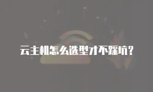 云主机怎么选型才不踩坑？