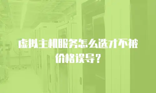 虚拟主机服务怎么选才不被价格误导？