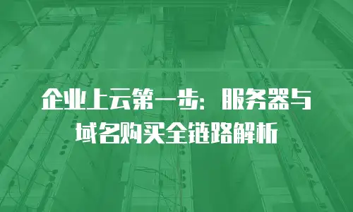 企业上云第一步：服务器与域名购买全链路解析