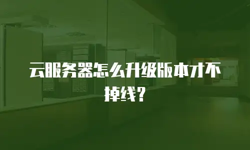 云服务器怎么升级版本才不掉线？