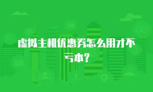 虚拟主机优惠券怎么用才不亏本？