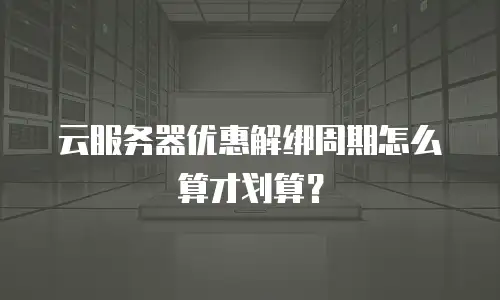 云服务器优惠解绑周期怎么算才划算？