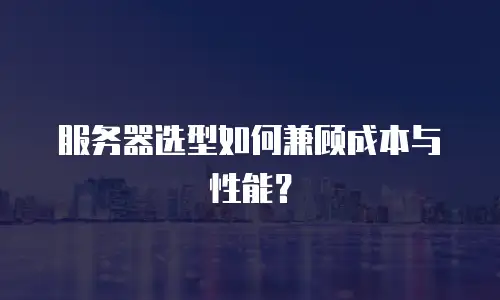 服务器选型如何兼顾成本与性能？
