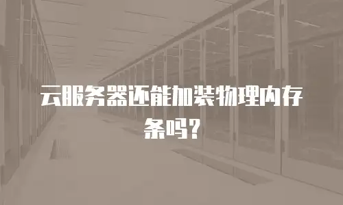云服务器还能加装物理内存条吗？
