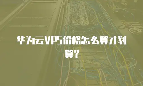 华为云VPS价格怎么算才划算？