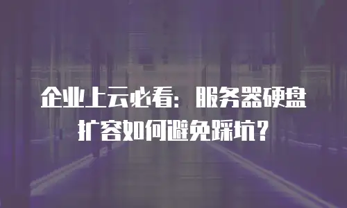 企业上云必看：服务器硬盘扩容如何避免踩坑？