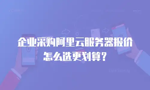 企业采购阿里云服务器报价怎么选更划算？