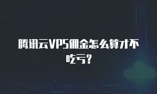 腾讯云VPS佣金怎么算才不吃亏？