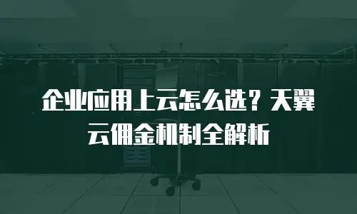 企业应用上云怎么选？天翼云佣金机制全解析