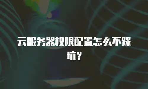 云服务器权限配置怎么不踩坑？