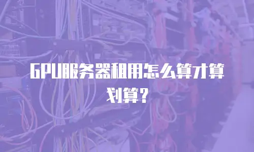 GPU服务器租用怎么算才算划算？