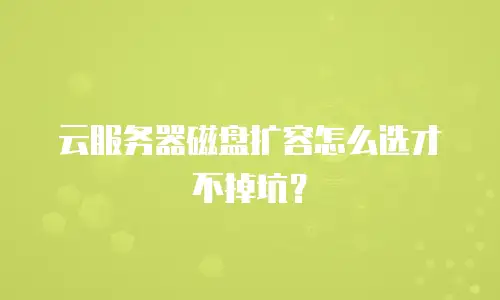 云服务器磁盘扩容怎么选才不掉坑？