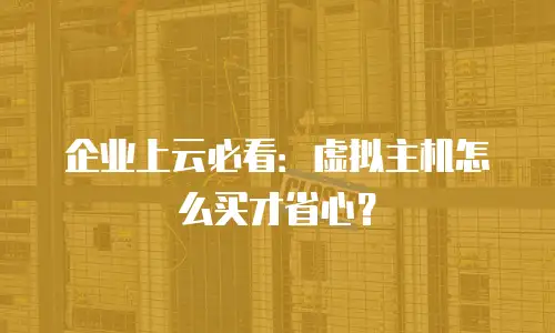 企业上云必看：虚拟主机怎么买才省心？