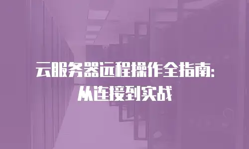 云服务器远程操作全指南：从连接到实战
