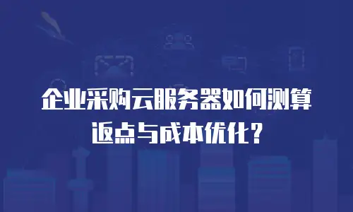 企业采购云服务器如何测算返点与成本优化？