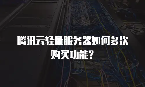 腾讯云轻量服务器如何多次购买功能？