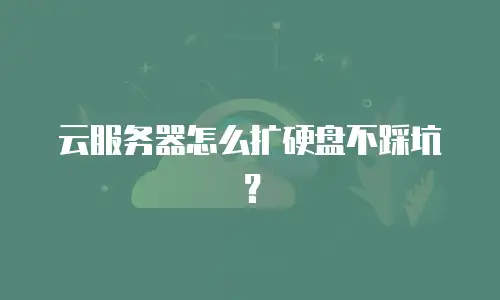 云服务器怎么扩硬盘不踩坑？