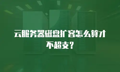 云服务器磁盘扩容怎么算才不超支？