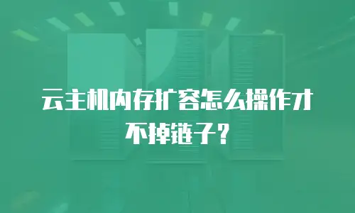 云主机内存扩容怎么操作才不掉链子？