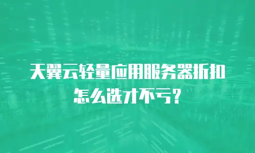 天翼云轻量应用服务器折扣怎么选才不亏？