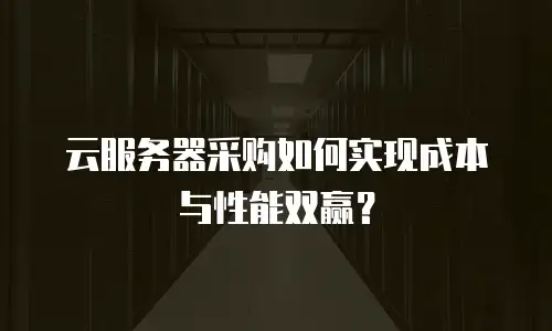 云服务器采购如何实现成本与性能双赢？