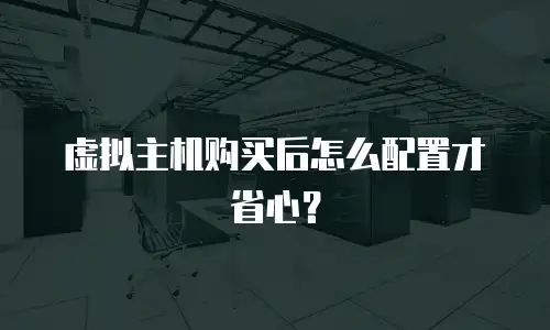 虚拟主机购买后怎么配置才省心？
