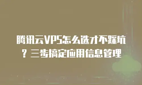 腾讯云VPS怎么选才不踩坑？三步搞定应用信息管理