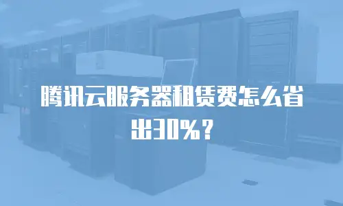 腾讯云服务器租赁费怎么省出30%？