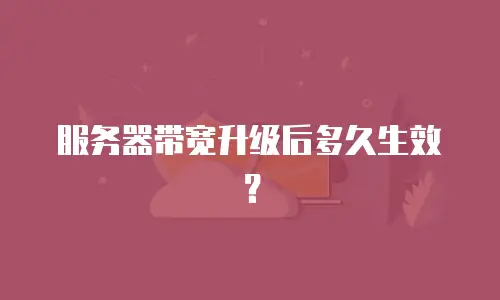 服务器带宽升级后多久生效？