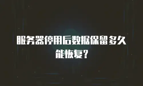 服务器停用后数据保留多久能恢复？