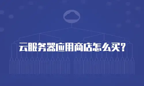 云服务器应用商店怎么买？