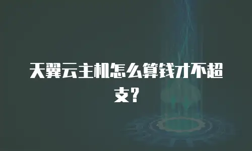 天翼云主机怎么算钱才不超支？