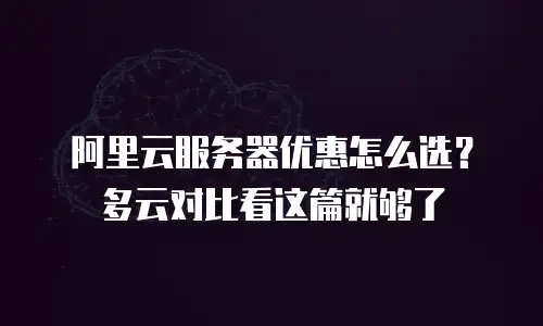 阿里云服务器优惠怎么选？多云对比看这篇就够了
