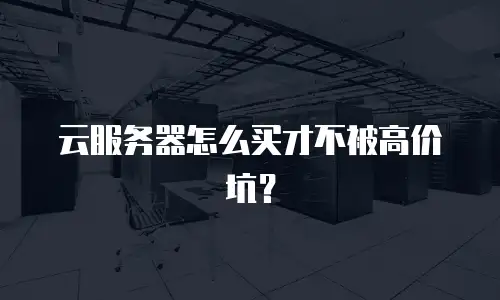 云服务器怎么买才不被高价坑？