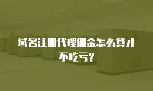 域名注册代理佣金怎么算才不吃亏？