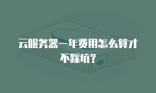 云服务器一年费用怎么算才不踩坑？