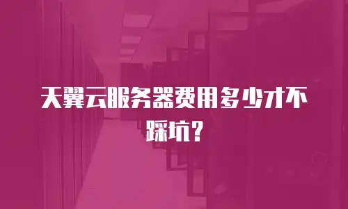 天翼云服务器费用多少才不踩坑？