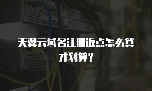 天翼云域名注册返点怎么算才划算？