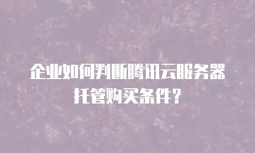 企业如何判断腾讯云服务器托管购买条件？
