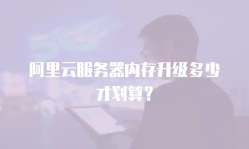 阿里云服务器内存升级多少才划算？